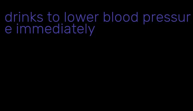 drinks to lower blood pressure immediately