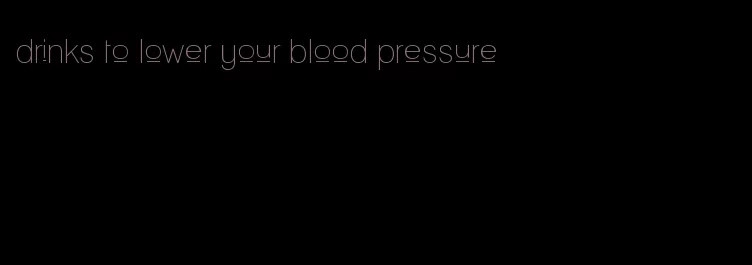 drinks to lower your blood pressure