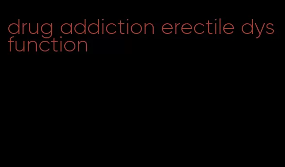 drug addiction erectile dysfunction