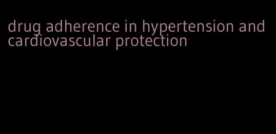 drug adherence in hypertension and cardiovascular protection