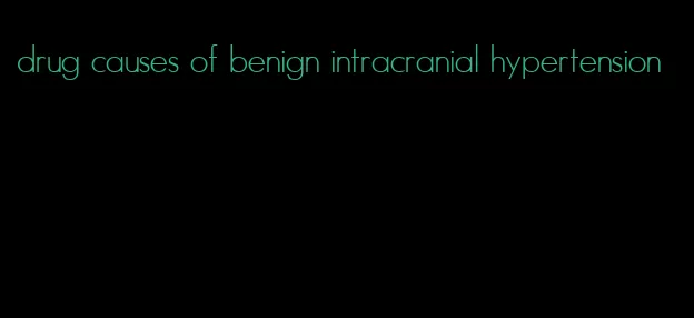 drug causes of benign intracranial hypertension