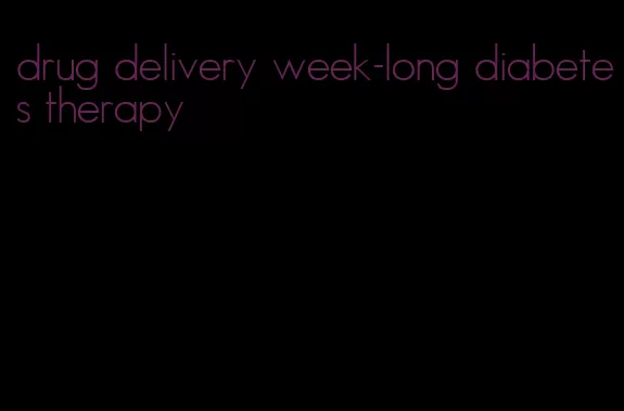 drug delivery week-long diabetes therapy