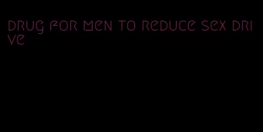 drug for men to reduce sex drive