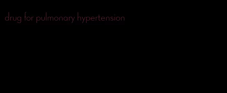 drug for pulmonary hypertension