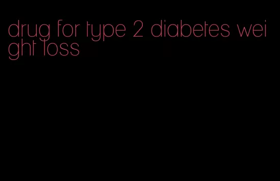 drug for type 2 diabetes weight loss