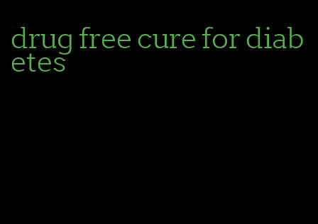 drug free cure for diabetes