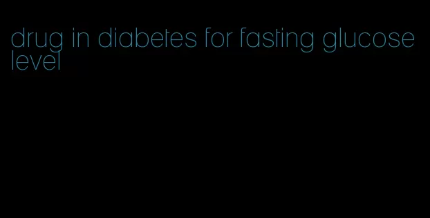 drug in diabetes for fasting glucose level