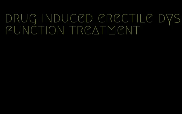 drug induced erectile dysfunction treatment