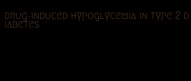 drug-induced hypoglycemia in type 2 diabetes