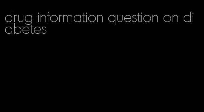 drug information question on diabetes