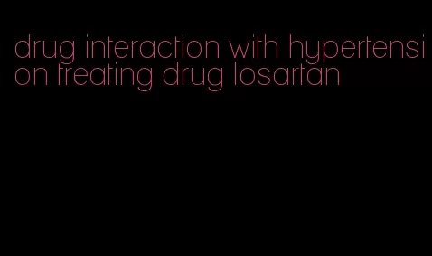 drug interaction with hypertension treating drug losartan