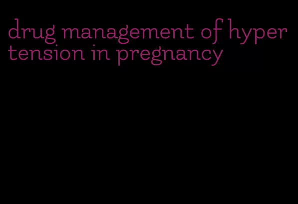 drug management of hypertension in pregnancy