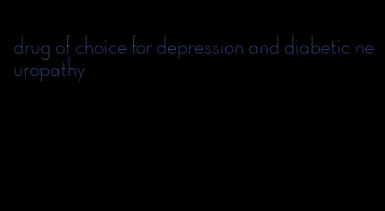 drug of choice for depression and diabetic neuropathy