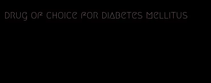 drug of choice for diabetes mellitus