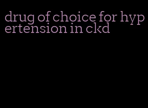 drug of choice for hypertension in ckd