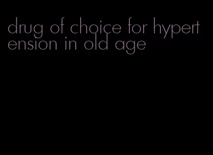 drug of choice for hypertension in old age