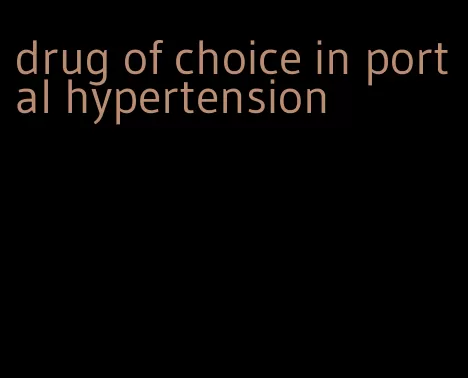 drug of choice in portal hypertension