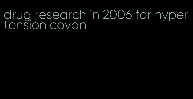 drug research in 2006 for hypertension covan