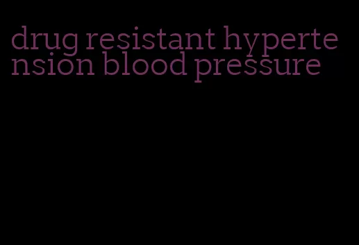 drug resistant hypertension blood pressure