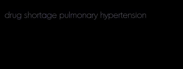 drug shortage pulmonary hypertension