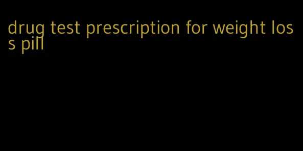 drug test prescription for weight loss pill