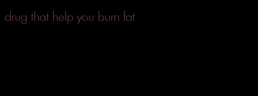 drug that help you burn fat