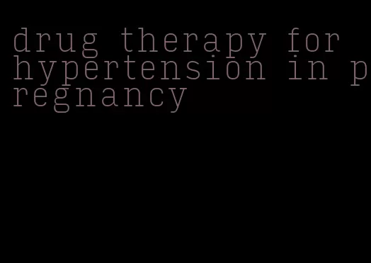 drug therapy for hypertension in pregnancy