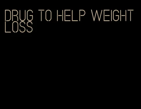 drug to help weight loss