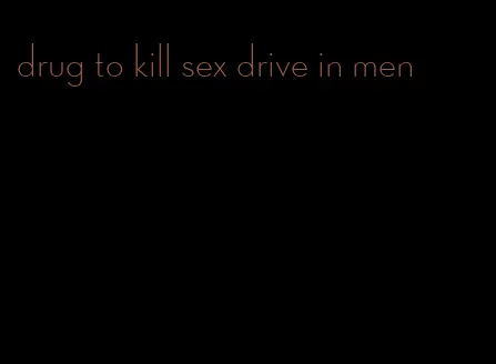 drug to kill sex drive in men