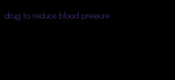 drug to reduce blood pressure