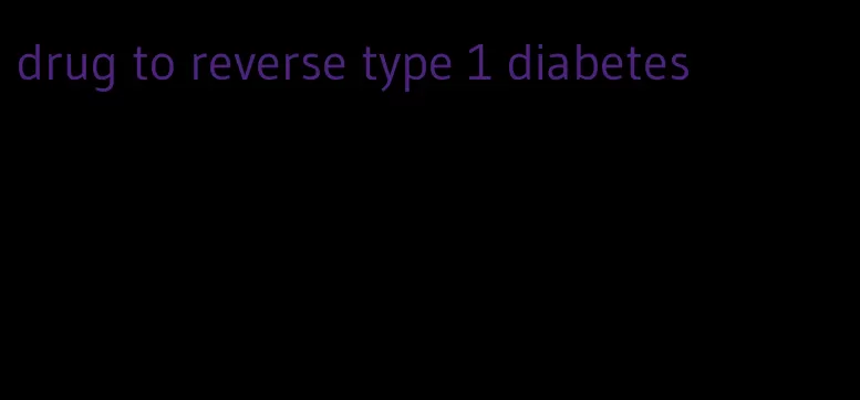 drug to reverse type 1 diabetes