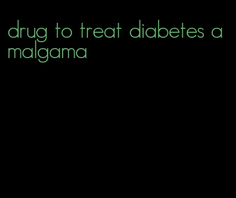 drug to treat diabetes amalgama