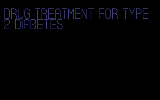 drug treatment for type 2 diabetes