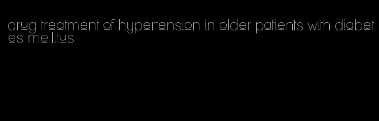 drug treatment of hypertension in older patients with diabetes mellitus