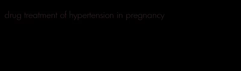 drug treatment of hypertension in pregnancy