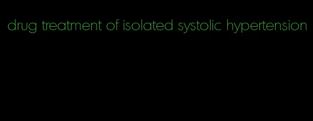 drug treatment of isolated systolic hypertension