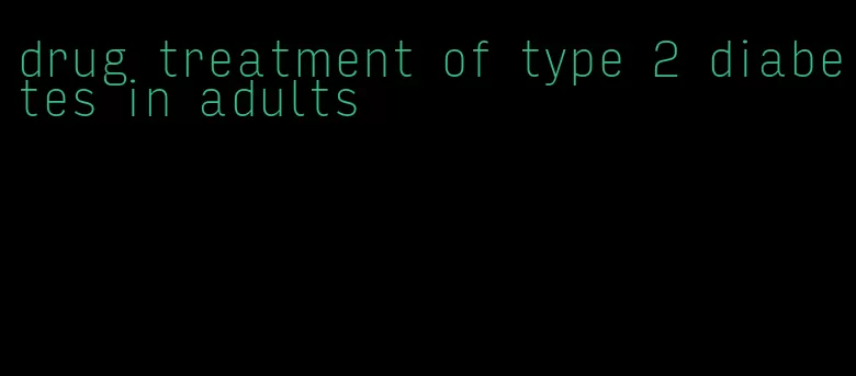 drug treatment of type 2 diabetes in adults