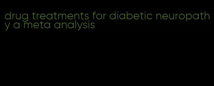 drug treatments for diabetic neuropathy a meta analysis