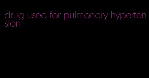 drug used for pulmonary hypertension