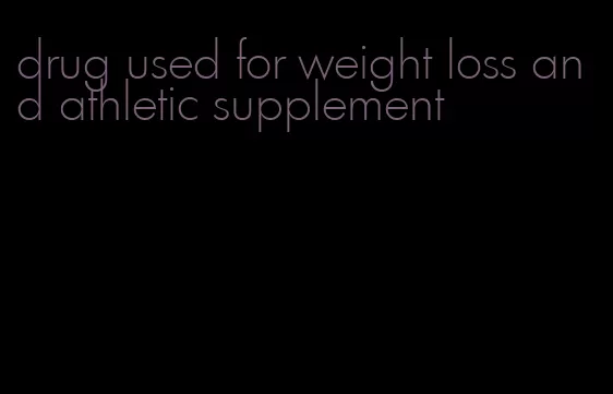 drug used for weight loss and athletic supplement