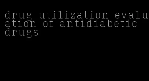 drug utilization evaluation of antidiabetic drugs