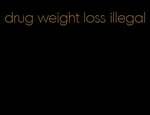 drug weight loss illegal