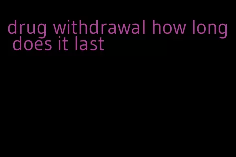 drug withdrawal how long does it last