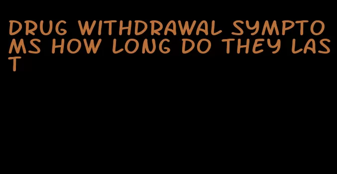 drug withdrawal symptoms how long do they last