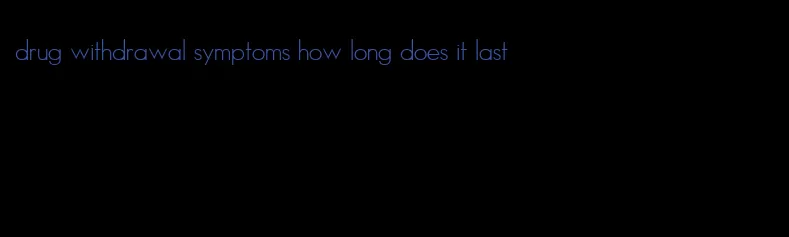 drug withdrawal symptoms how long does it last