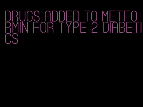 drugs added to metformin for type 2 diabetics