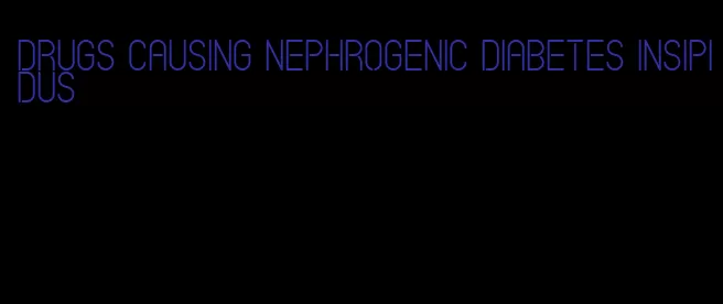 drugs causing nephrogenic diabetes insipidus