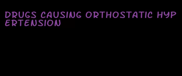 drugs causing orthostatic hypertension