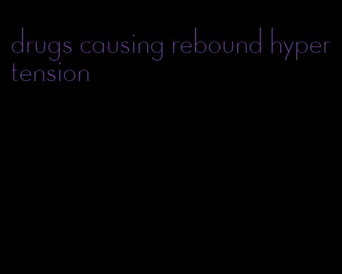 drugs causing rebound hypertension