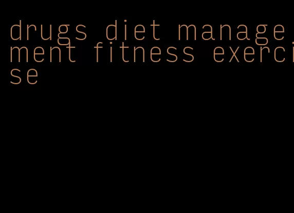 drugs diet management fitness exercise